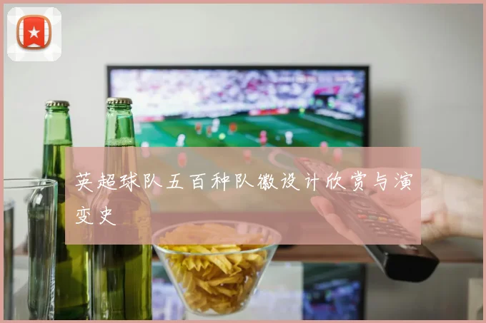 英超球队五百种队徽设计欣赏与演变史