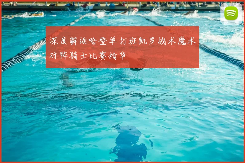 深度解读哈登单打班凯罗战术魔术对阵骑士比赛精华