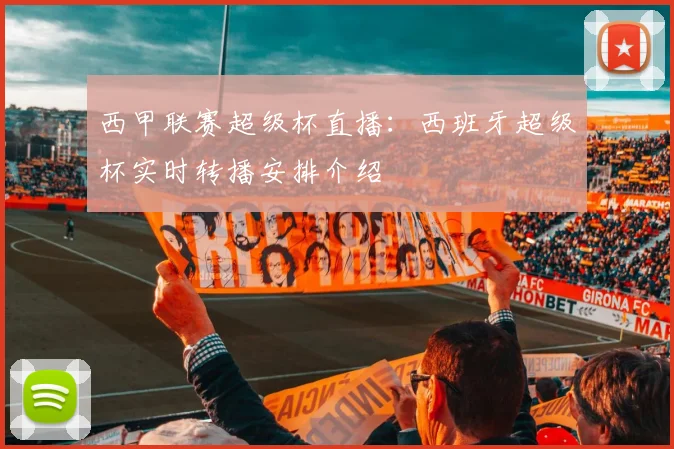 西甲联赛超级杯直播：西班牙超级杯实时转播安排介绍