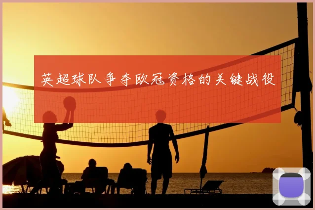 英超球队争夺欧冠资格的关键战役