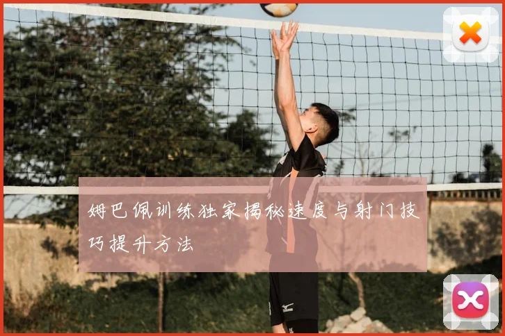 姆巴佩训练独家揭秘速度与射门技巧提升方法
